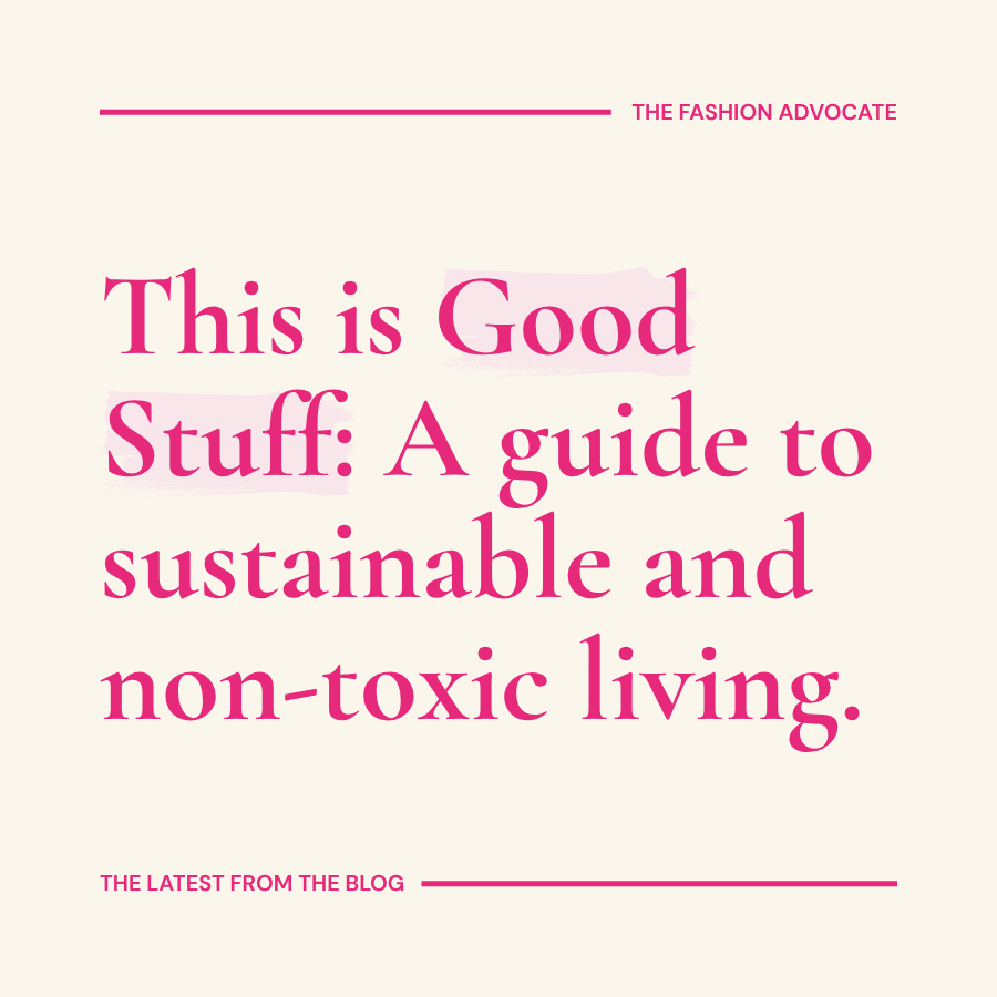 Get your free GOOD STUFF guide to sustainable, non-toxic and plastic-free living BY THE FASHION ADVOCATE Claire Goldsworthy influencer blogger expert