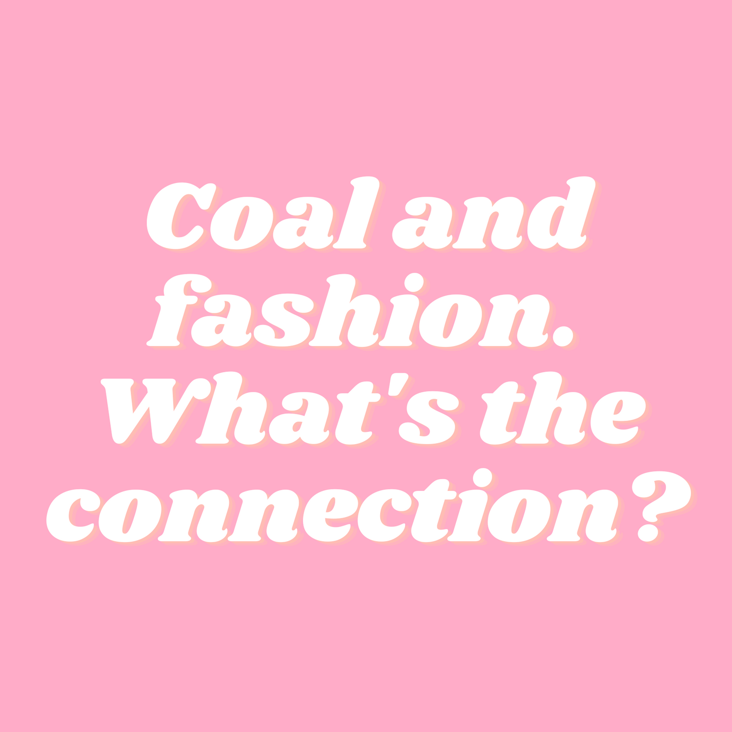 Coal and fashion. What’s the connection and why is it so bad?
